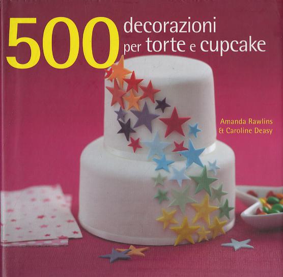 500 decorazioni per torte e cupcake. Ediz. illustrata