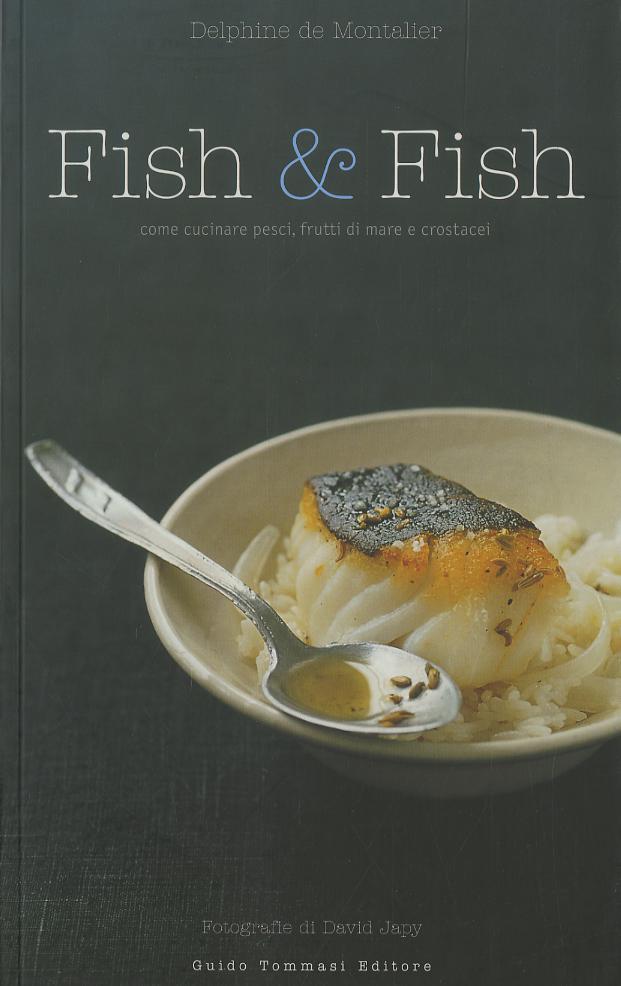 Fish & fish. Come cucinare pesci, frutti di mare e crostacei