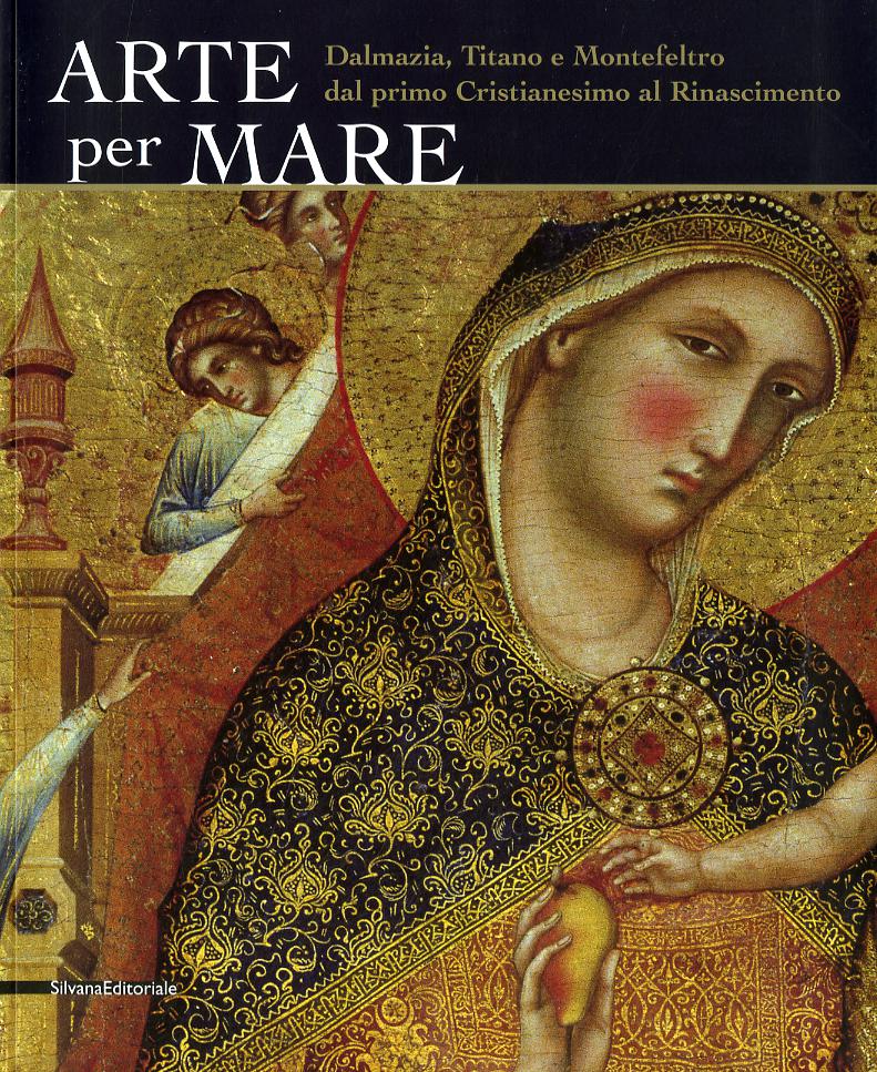 Arte per mare. Dalmazia, Titano e Montefeltro dal primo cristianesimo al Rinascimento. Catalogo della mostra (San Marino, 22 luglio-11 novembre 2007)