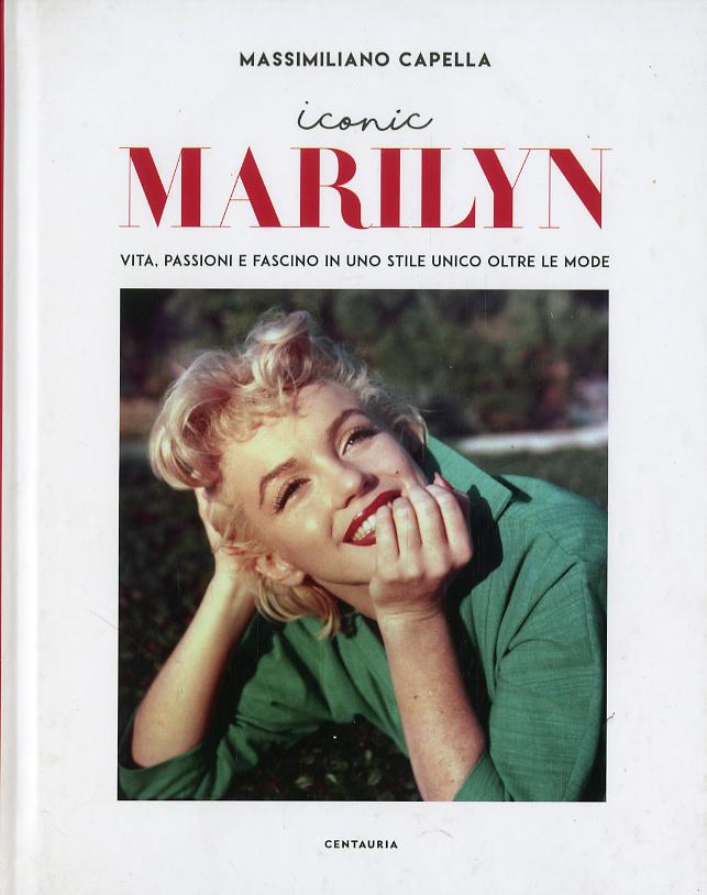 Iconic Marilyn. Vita, passioni e fascino in uno stile unico oltre le mode. Ediz. illustrata