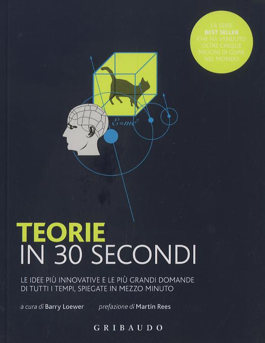 Teorie in 30 secondi. Le idee piu  innovative e le piu  grandi domande di tutti i tempi, spiegate in mezzo minuto
