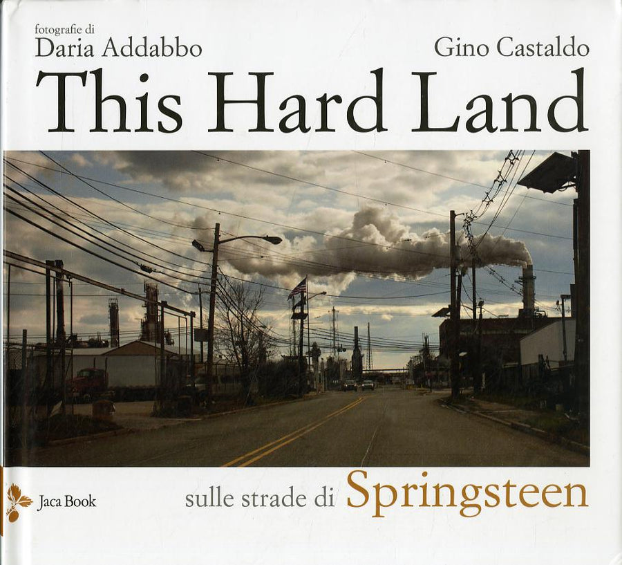This hard land. Sulle strade di Springsteen. Ediz. a colori