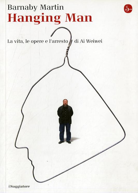 Hanging man. La vita, le opere e l arresto di Ai Weiwei