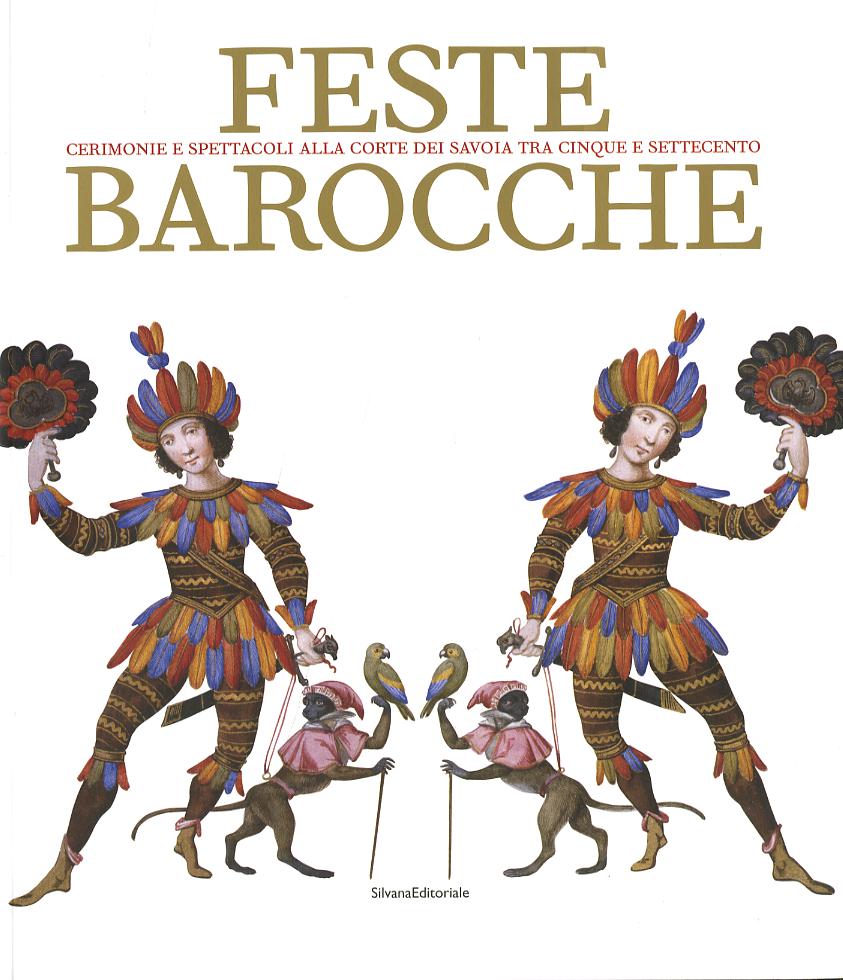 Feste barocche. Cerimonie e spettacoli alla corte dei Savoia tra Cinque e settecento. Catalogo della mostra (Torino, 7 aprile-5 luglio 2009)