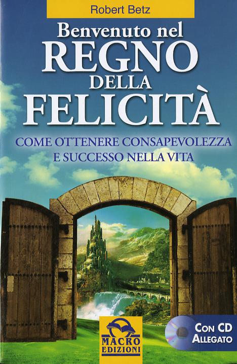 Benvenuto nel regno della felicita . Come ottenere consapevolezza e successo nella vita. Con CD Audio