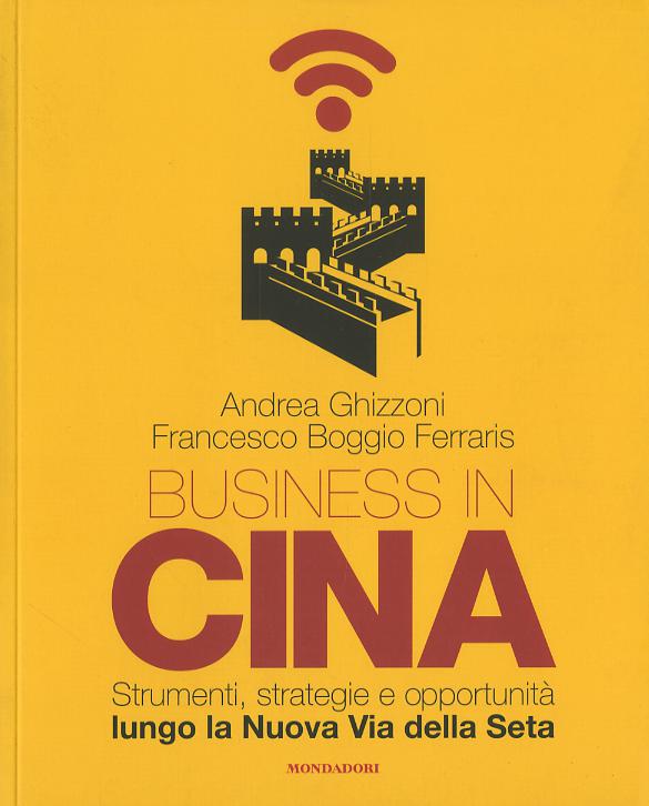 Business in Cina. Strumenti, strategie e opportunita  lungo la nuova via della seta
