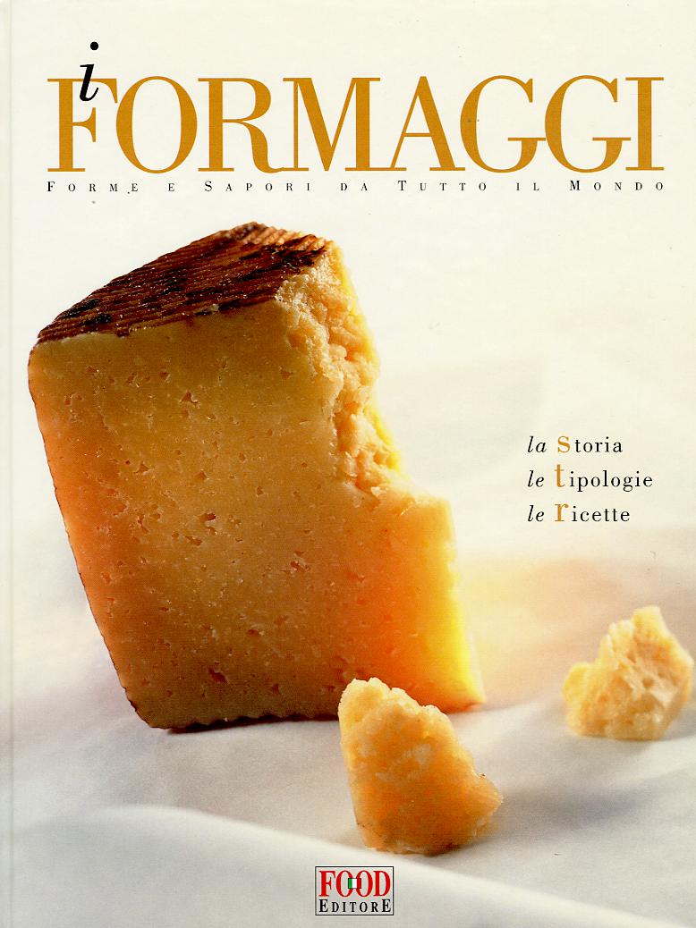 Formaggi. Forme e sapori da tutto il mondo. La storia, le tipologie, le ricette