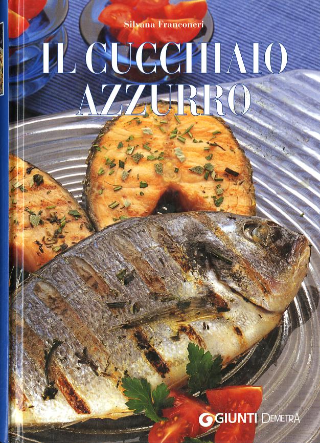 Cucchiaio azzurro. Oltre 800 ricette di mare e d acqua dolce