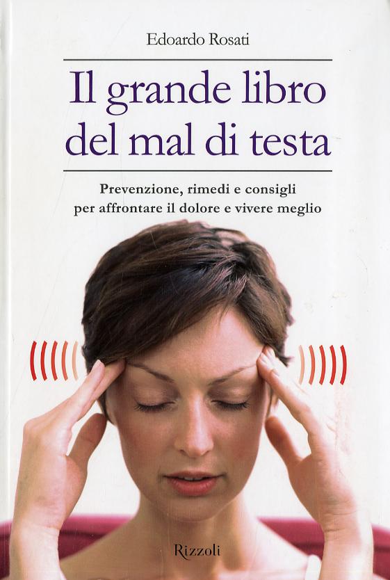 Grande libro del mal di testa. Prevenzione, rimedi e consigli per affrontare il dolore e vivere meglio