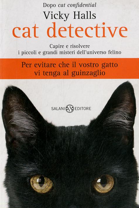 Cat detective. Capire e risolvere i piccoli e grandi misteri dell universo felino