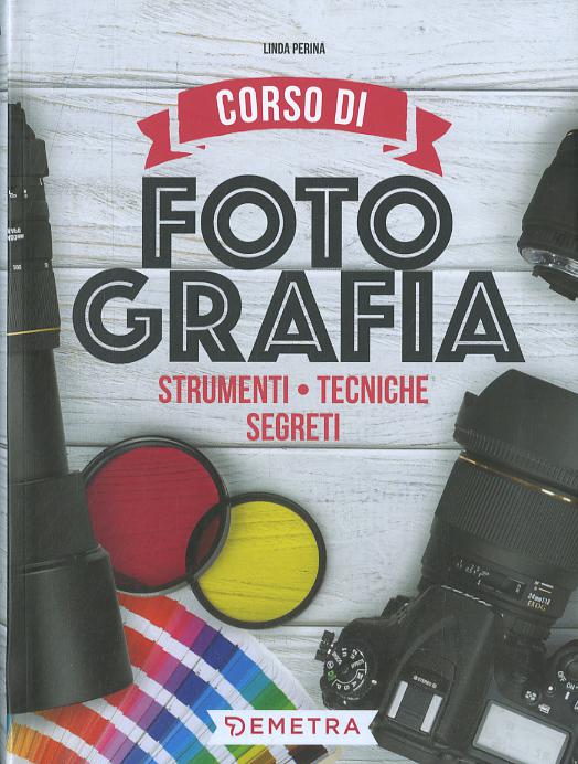 Corso di fotografia. Strumenti, tecniche, segreti