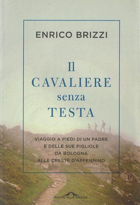 Cavaliere senza testa. Viaggio a piedi di un padre e delle sue figliole da Bologna alle creste d Appennino