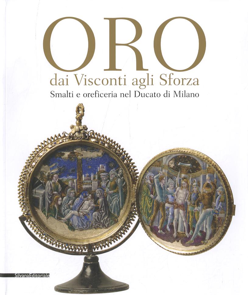 Oro dai Visconti agli Sforza. Smalti e oreficeria nel Ducato di Milano. Catalogo della mostra (Milano, 30 settembre 2011-30 gennaio 2012). Ediz. illustrata