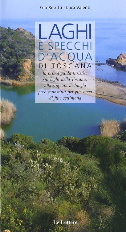 Laghi e specchi d acqua di Toscana. La prima guida turistica sui laghi di Toscana: alla scoperta di luoghi poco conosciuti per gite brevi di fine settimana