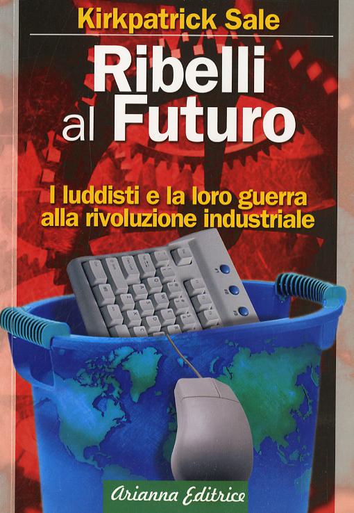 Ribelli al futuro. I luddisti e la loro guerra alla rivoluzione industriale