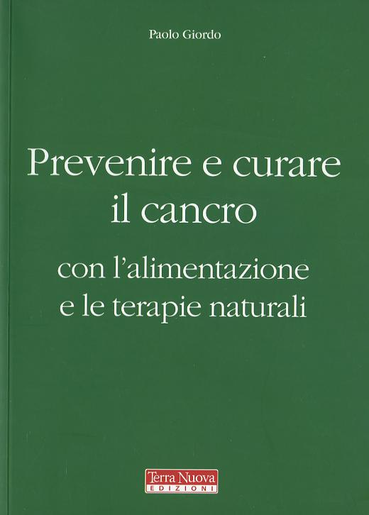 Prevenire e curare il cancro con l alimentazione e le terapie naturali