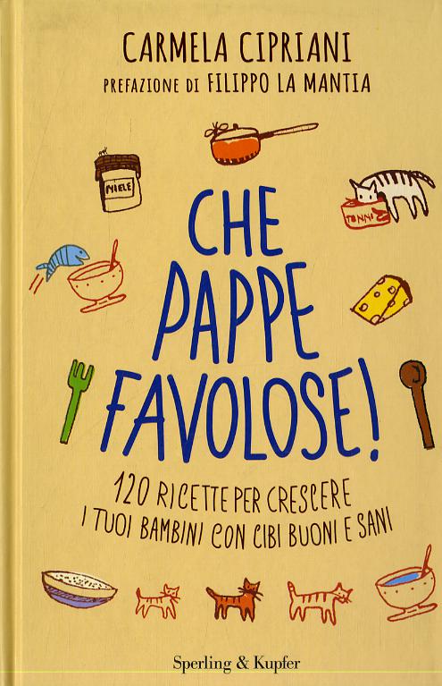 Che pappe favolose! 120 ricette per crescere i tuoi bambini con cibi buoni e sani