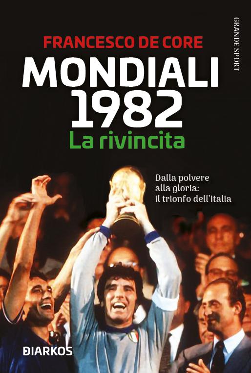 Mondiali 1982. La rivincita. Dalla polvere alla gloria: il trionfo dell Italia