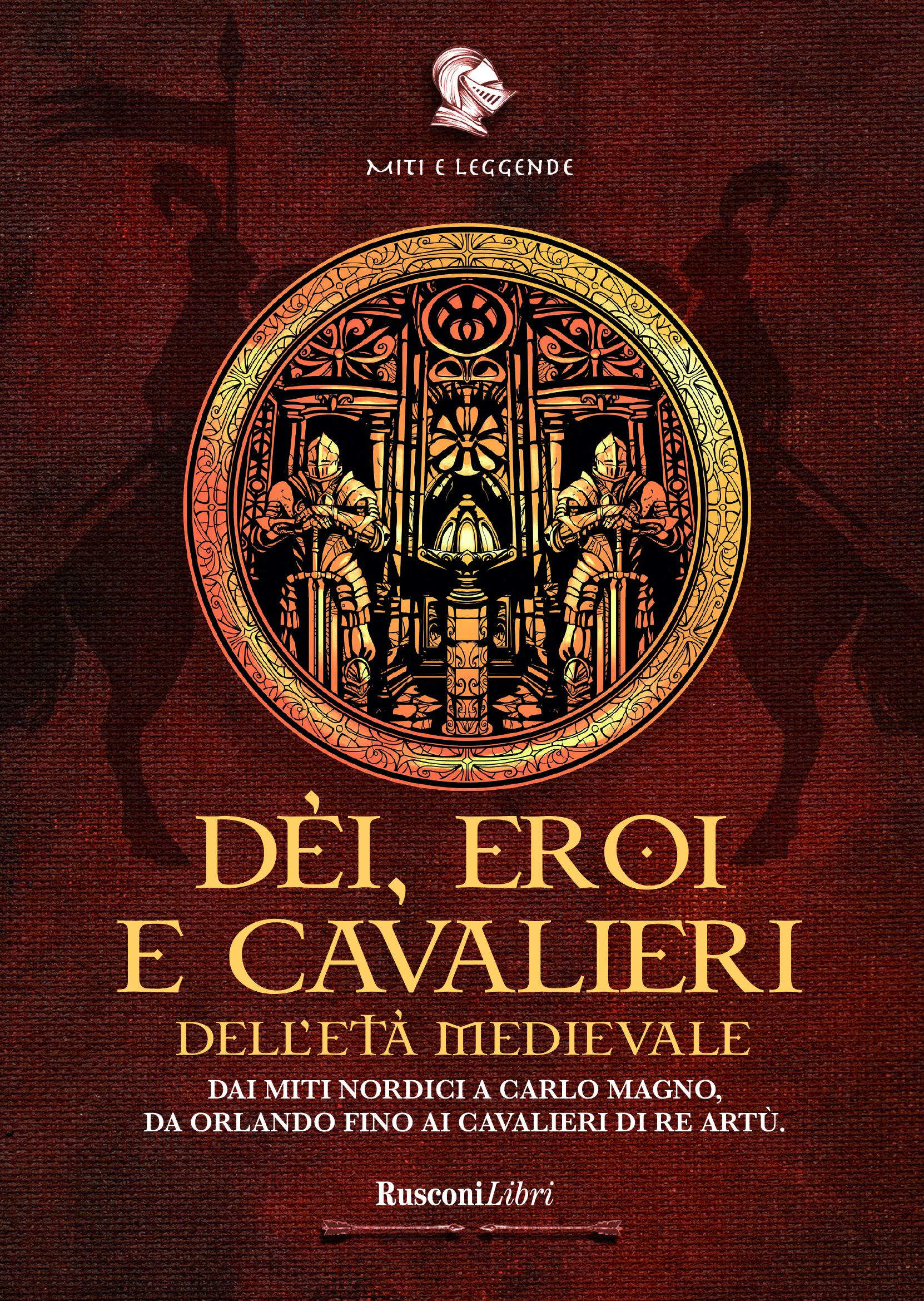 De i, eroi e cavalieri dell eta  medievale. Dai miti nordici a Carlo Magno, da Orlando fino ai cavalieri di re Artu