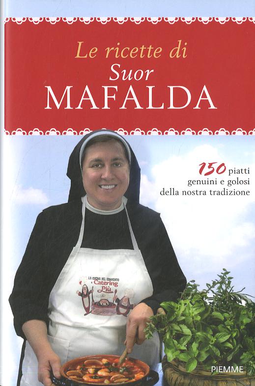 Ricette di suor Mafalda. 150 piatti genuini e golosi della nostra tradizione