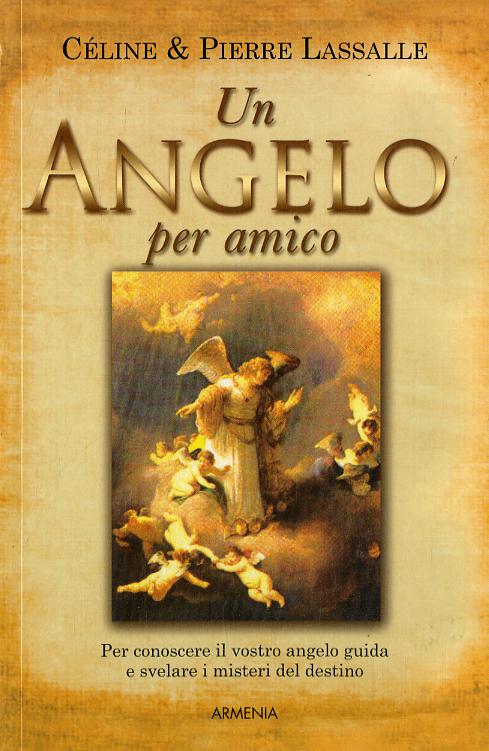 Angelo per amico. Per conoscere il vostro angelo guida e svelare i misteri del destino