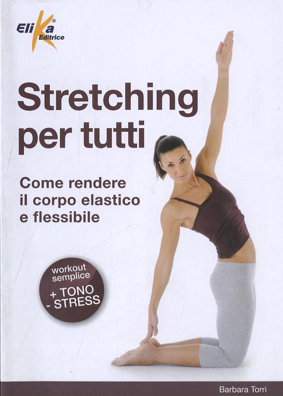 Stretching per tutti. Come rendere il corpo elastico e flessibile