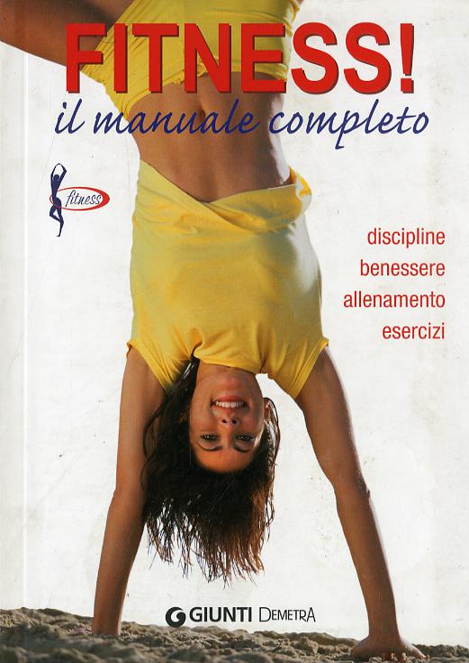 Fitness. Il manuale completo. Discipline, benessere, allenamento, esercizi