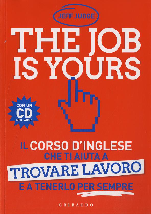 Job is yours. Il corso d inglese che ti aiuta a trovare lavoro e a tenerlo per sempre. Con CD Audio formato MP3
