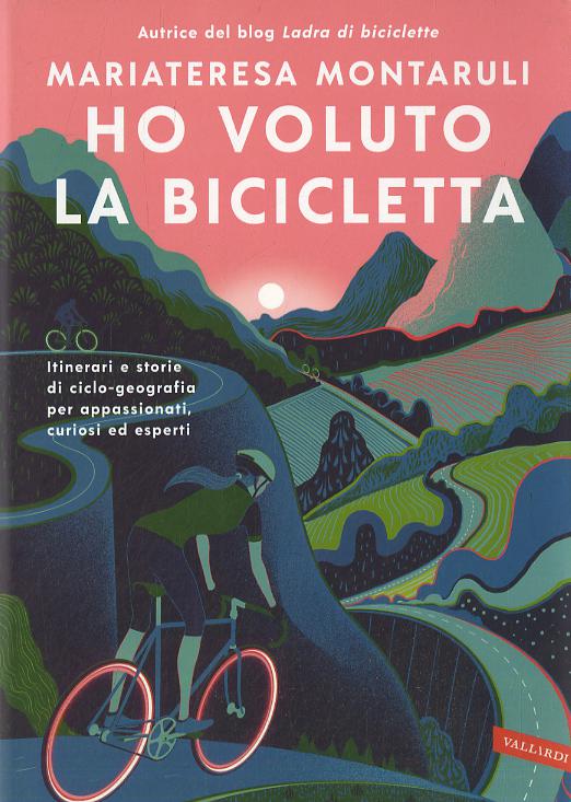 Ho voluto la bicicletta. Itinerari e storie di ciclo-geografia per appassionati, curiosi ed esperti
