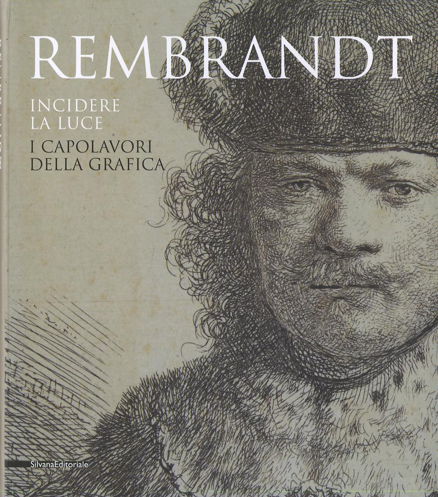 Rembrandt. Incidere la luce. I capolavori della grafica. Catalogo della mostra (Pavia, 17 marzo-1 luglio 2012). Ediz. illustrata