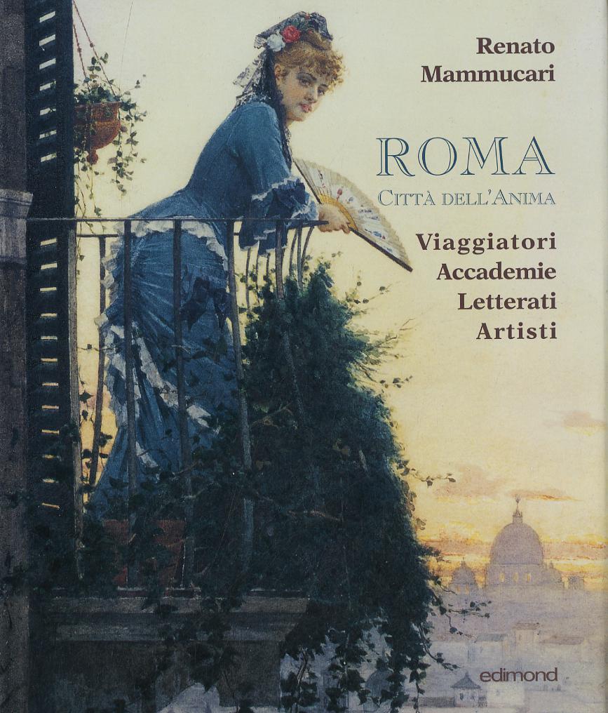 Roma citta  dell anima. Viaggiatori, accademie, letterati, artisti.. Ediz. illustrata