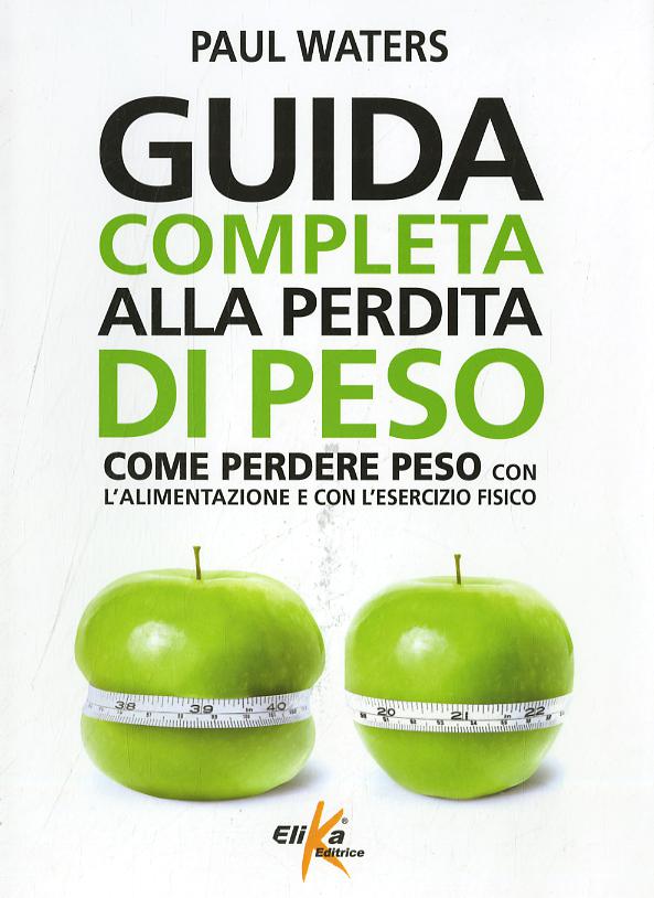 Guida completa alla perdita di peso. Come perdere peso con l alimentazione e con l esercizio fisico