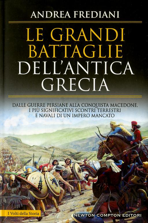 Grandi battaglie dell antica Grecia. Dalle guerre persiane alla conquista macedone, da Maratona a Cheronea, i piu  significativi scontri terrestri e navali di un imp