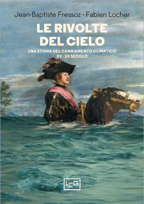 Rivolte del cielo. Una storia del cambiamento climatico, XV-XX secolo