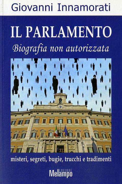 Parlamento. Biografia non autorizzata. Misteri, segreti, bugie, trucchi e tradimenti