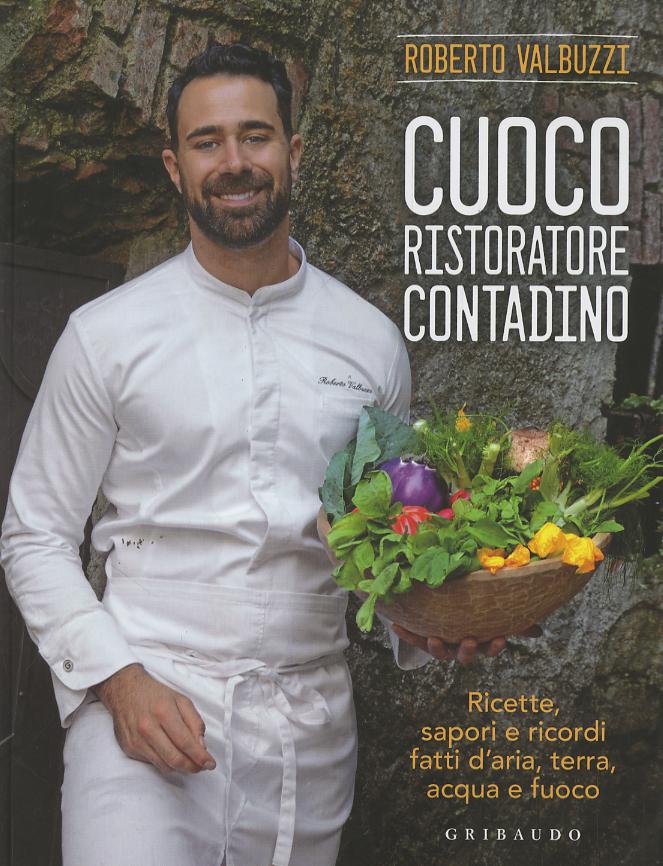 Cuoco, ristoratore, contadino. Ricette, sapori e ricordi fatti d aria, terra, acqua e fuoco. Ediz. a colori