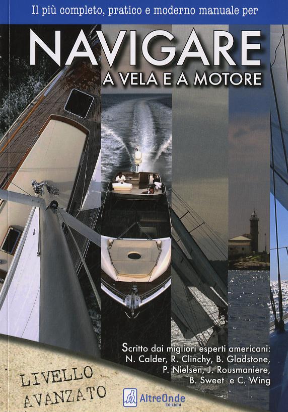 Navigare a vela e a motore. Il piu  pratico e moderno manuale per navigare a vela e a motore. Livello avanzato