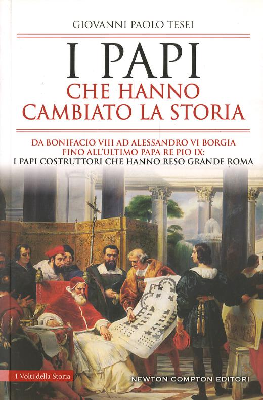 Papi che hanno cambiato la storia. Da Bonifacio VIII ad Alessandro VI Borgia fino all ultimo papa re Pio IX: i papi costruttori che hanno reso grande Roma