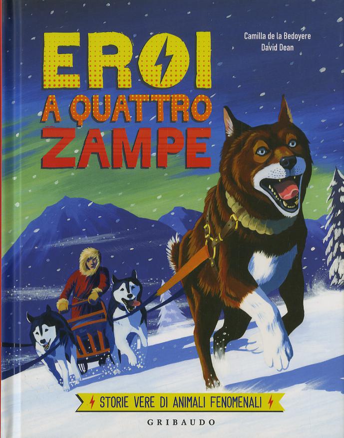 Eroi a quattro zampe. Storie vere di animali fenomenali. Ediz. a colori