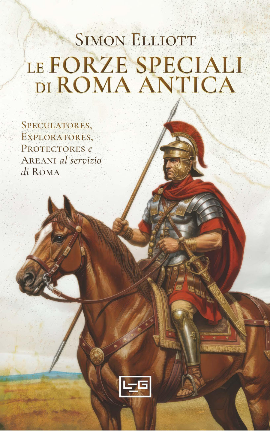 Forze speciali di Roma antica. Speculatores, exploratores, protectores e areani al servizio di Roma