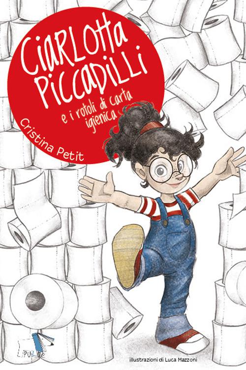 Ciarlotta Piccadilli e i rotoli di carta igienica. Ediz. a colori