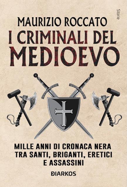 Criminali del Medioevo. Mille anni di cronaca nera tra santi, briganti, eretici e assassini
