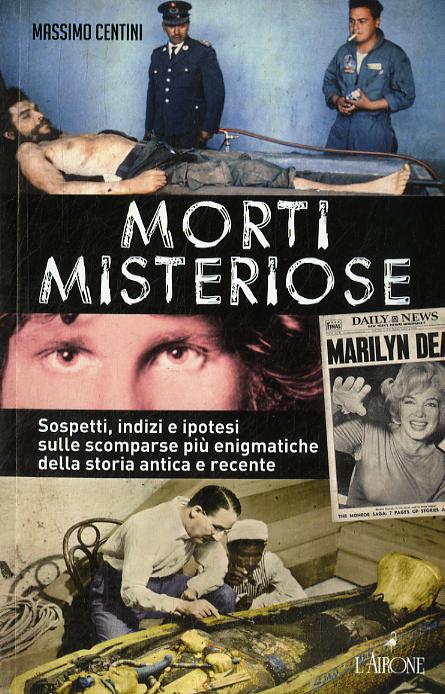 Morti misteriose. Sospetti, indizi e ipotesi sulle scomparse piu  enigmatiche della storia antica e recente