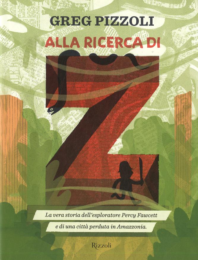 Alla ricerca di Z. La vera storia dell esploratore Percy Fawcett e di una citta  perduta in Amazzonia