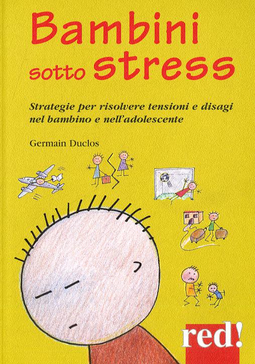 Bambini sotto stress. Strategie per risolvere tensioni e disagi nel bambino e nell adolescente