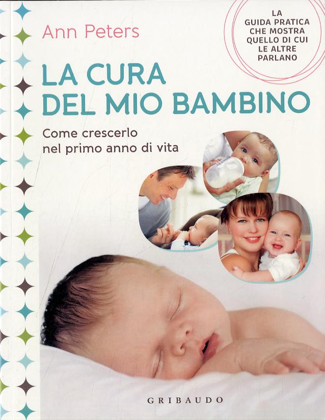 Cura del mio bambino. Come crescerlo nel primo anno di vita. Ediz. illustrata