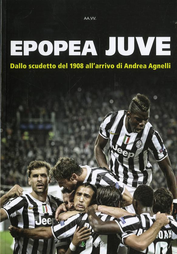 Epopea juve. Dallo scudetto del 1908 all arrivo di Andrea Agnelli