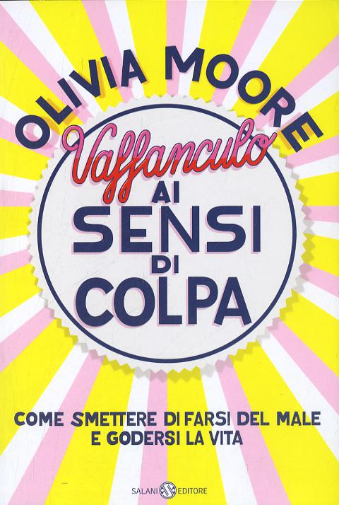 Vaffanculo ai sensi di colpa. Come smettere di farsi del male e godersi la vita