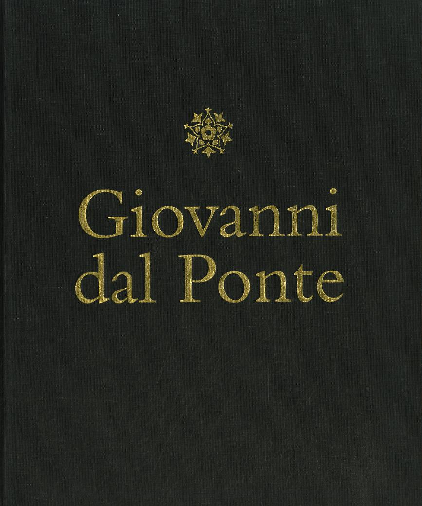 Giovanni dal Ponte. Protagonista dell umanesimo tardogotico fiorentino. Catalogo della mostra (Firenze, 22 novembre 2016-12 marzo 2017). Ediz. illustrata