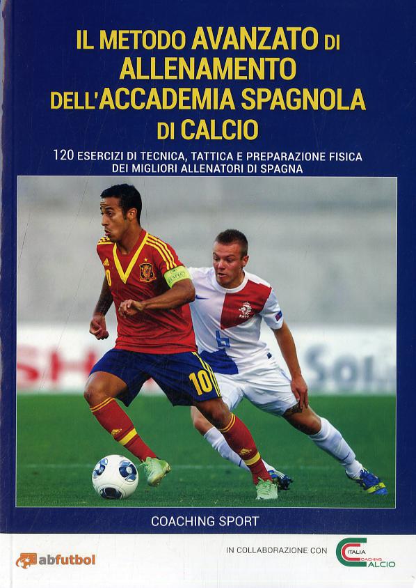 Metodo avanzato di allenamento dell Accademia spagnola di calcio. 120 esercizi di tecnica, tattica e preparazione fisica dei migliori allenatori di Spagna